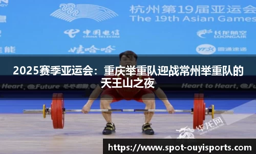 2025赛季亚运会:重庆举重队迎战常州举重队的天王山之夜