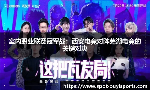 室内职业联赛冠军战:西安电竞对阵芜湖电竞的关键对决