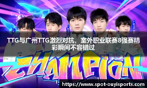 TTG与广州TTG激烈对抗,室外职业联赛8强赛精彩瞬间不容错过