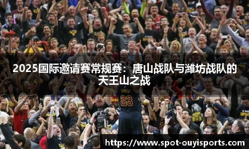 2025国际邀请赛常规赛:唐山战队与潍坊战队的天王山之战