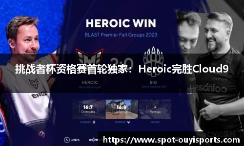 挑战者杯资格赛首轮独家:Heroic完胜Cloud9