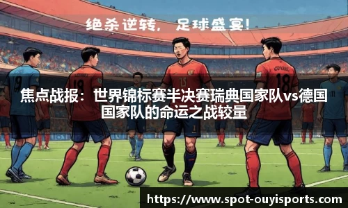 焦点战报:世界锦标赛半决赛瑞典国家队vs德国国家队的命运之战较量