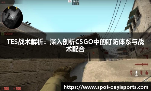TES战术解析:深入剖析CSGO中的盯防体系与战术配合