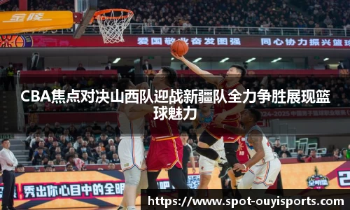 CBA焦点对决山西队迎战新疆队全力争胜展现篮球魅力