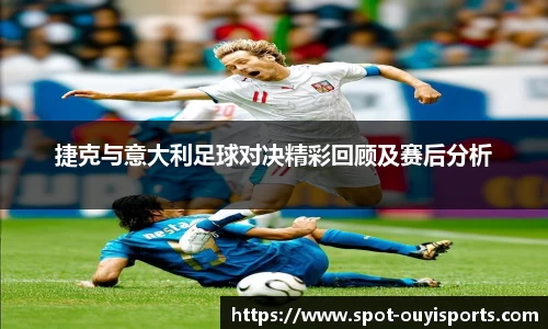 捷克与意大利足球对决精彩回顾及赛后分析