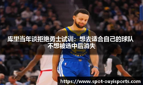 库里当年谈拒绝勇士试训：想去适合自己的球队 不想被选中后消失